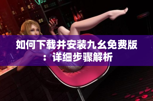 如何下载并安装九幺免费版：详细步骤解析