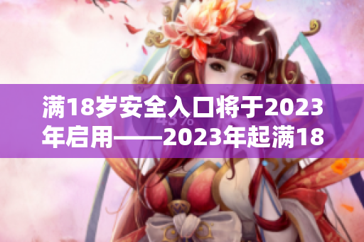 满18岁安全入口将于2023年启用——2023年起满18岁可用安全登录入口