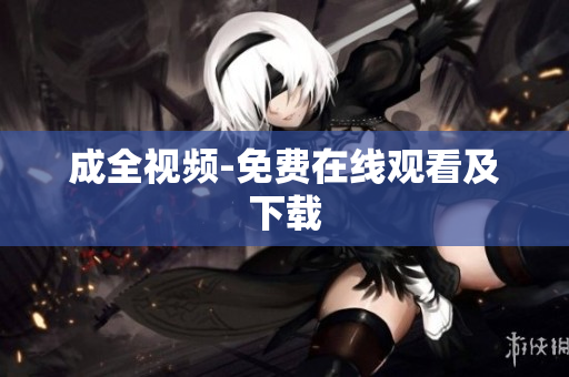 成全视频-免费在线观看及下载