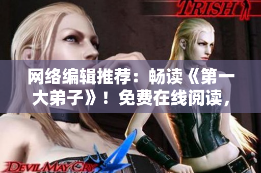 网络编辑推荐：畅读《第一大弟子》！免费在线阅读，尽在其中