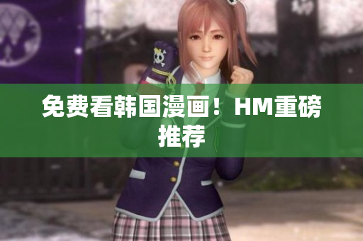 免费看韩国漫画！HM重磅推荐