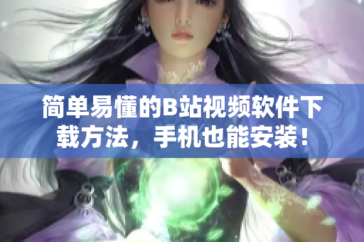 简单易懂的B站视频软件下载方法，手机也能安装！