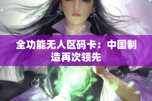 全功能无人区码卡：中国制造再次领先