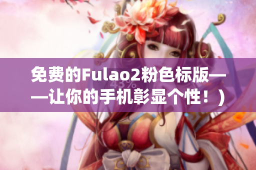 免费的Fulao2粉色标版——让你的手机彰显个性！)