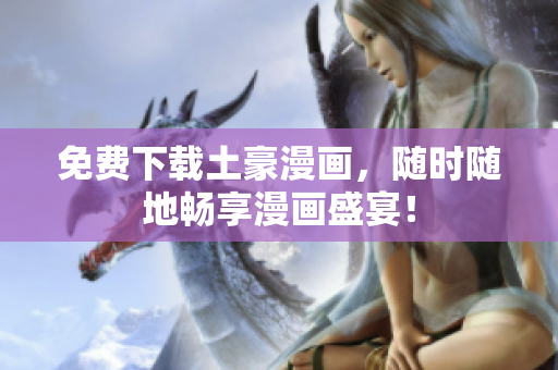 免费下载土豪漫画，随时随地畅享漫画盛宴！