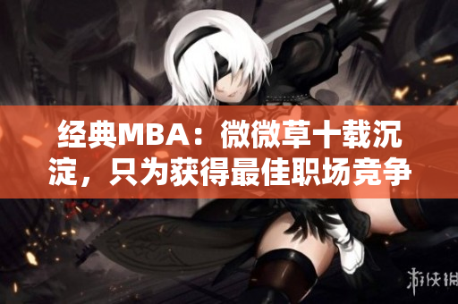 经典MBA：微微草十载沉淀，只为获得最佳职场竞争力！