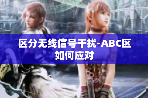 区分无线信号干扰-ABC区如何应对