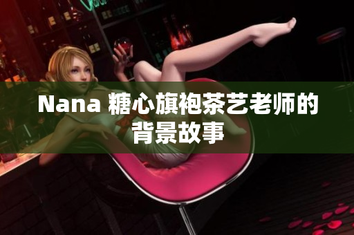 Nana 糖心旗袍茶艺老师的背景故事