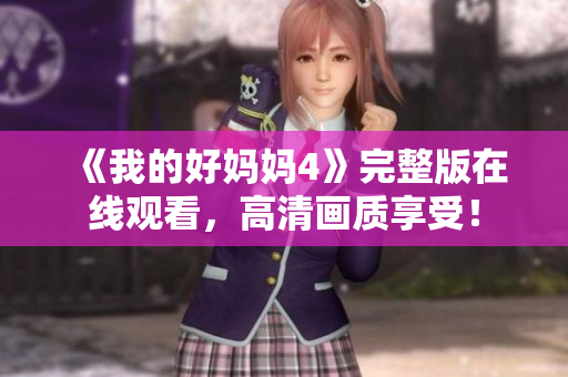 《我的好妈妈4》完整版在线观看，高清画质享受！