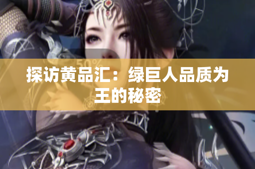 探访黄品汇：绿巨人品质为王的秘密
