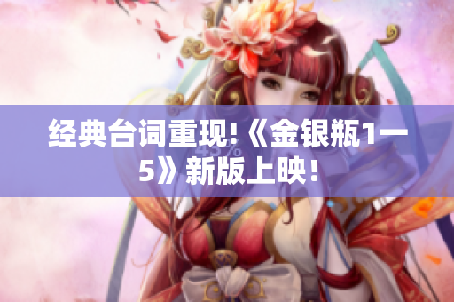 经典台词重现!《金银瓶1一5》新版上映！