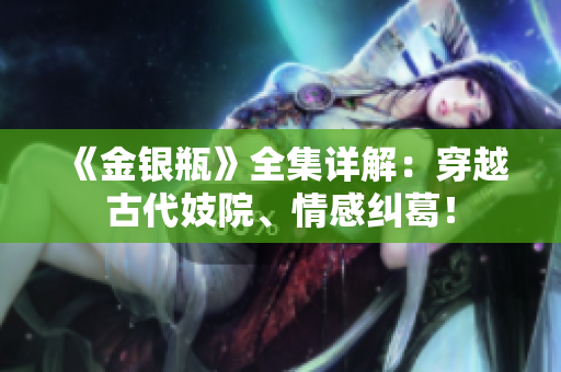 《金银瓶》全集详解：穿越古代妓院、情感纠葛！