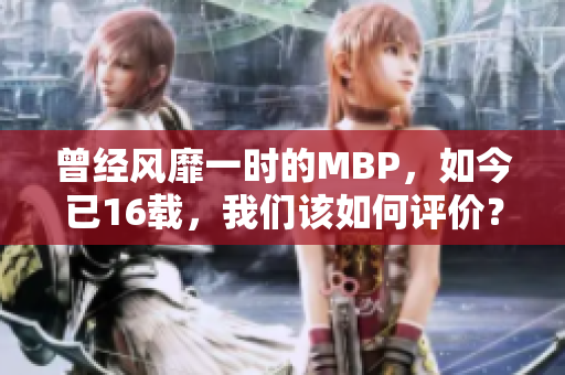 曾经风靡一时的MBP，如今已16载，我们该如何评价？