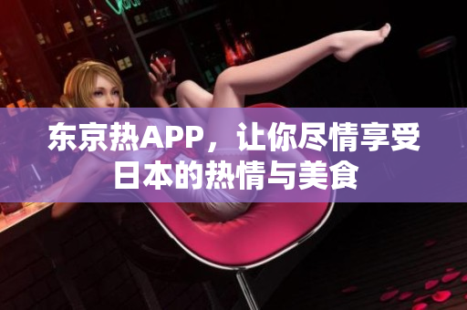 东京热APP，让你尽情享受日本的热情与美食