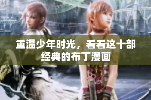 重温少年时光，看看这十部经典的布丁漫画
