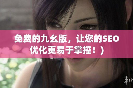 免费的九幺版，让您的SEO优化更易于掌控！)