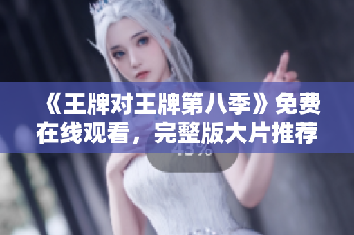 《王牌对王牌第八季》免费在线观看，完整版大片推荐！