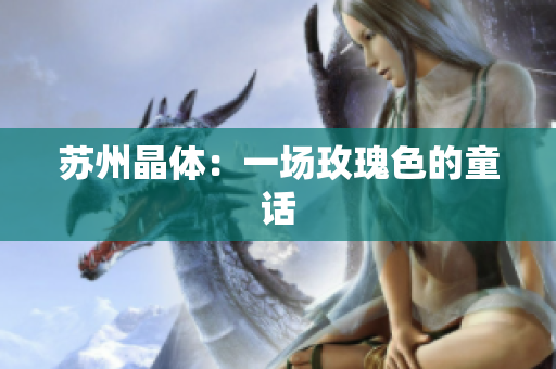 苏州晶体：一场玫瑰色的童话