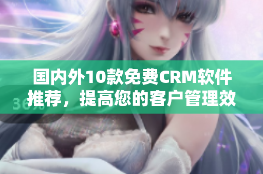 国内外10款免费CRM软件推荐，提高您的客户管理效率