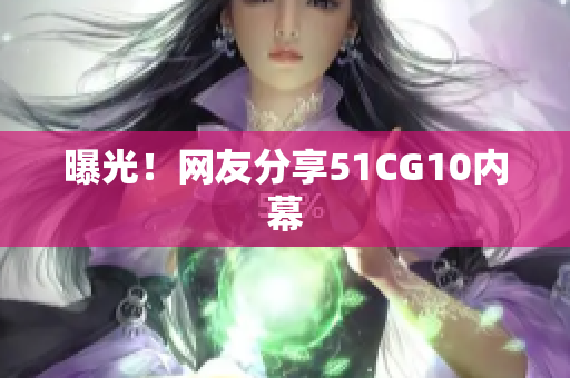曝光！网友分享51CG10内幕