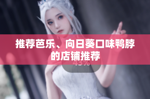 推荐芭乐、向日葵口味鸭脖的店铺推荐