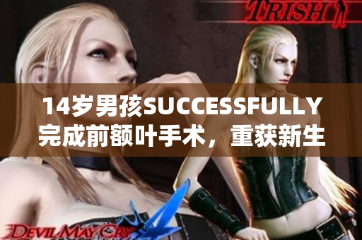 14岁男孩SUCCESSFULLY完成前额叶手术，重获新生