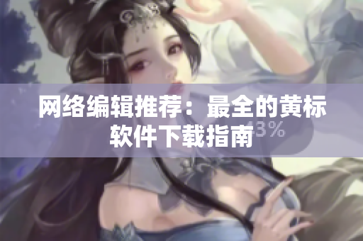网络编辑推荐：最全的黄标软件下载指南