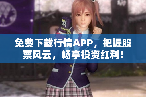 免费下载行情APP，把握股票风云，畅享投资红利！