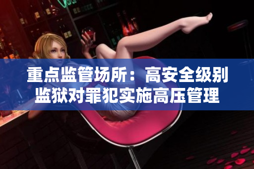 重点监管场所：高安全级别监狱对罪犯实施高压管理