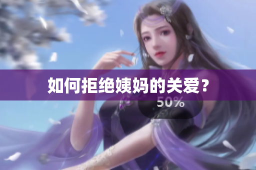 如何拒绝姨妈的关爱？