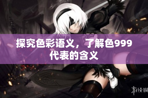 探究色彩语义，了解色999代表的含义