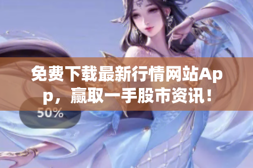 免费下载最新行情网站App，赢取一手股市资讯！
