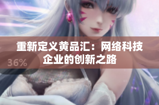 重新定义黄品汇：网络科技企业的创新之路