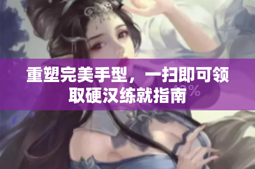 重塑完美手型，一扫即可领取硬汉练就指南