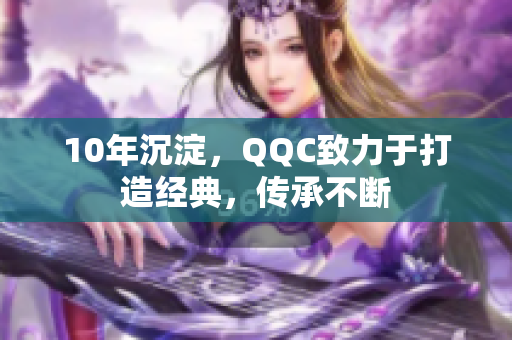 10年沉淀，QQC致力于打造经典，传承不断