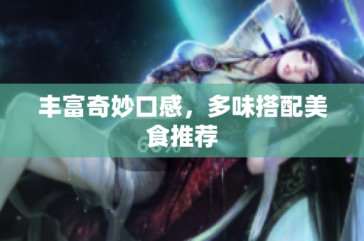 丰富奇妙口感，多味搭配美食推荐