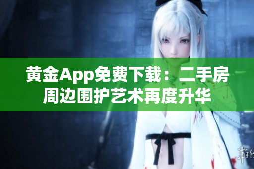 黄金App免费下载：二手房周边围护艺术再度升华