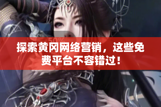 探索黄冈网络营销，这些免费平台不容错过！