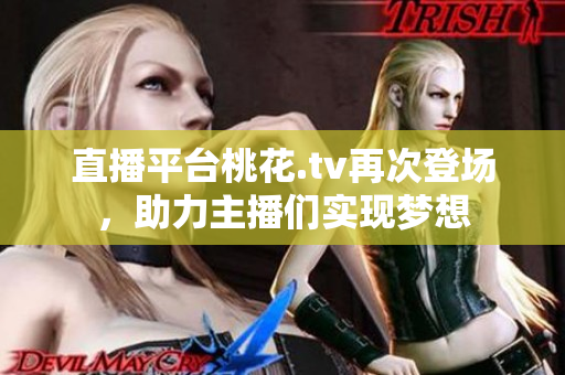 直播平台桃花.tv再次登场，助力主播们实现梦想