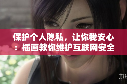保护个人隐私，让你我安心：插画教你维护互联网安全