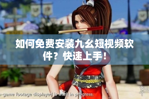 如何免费安装九幺短视频软件？快速上手！