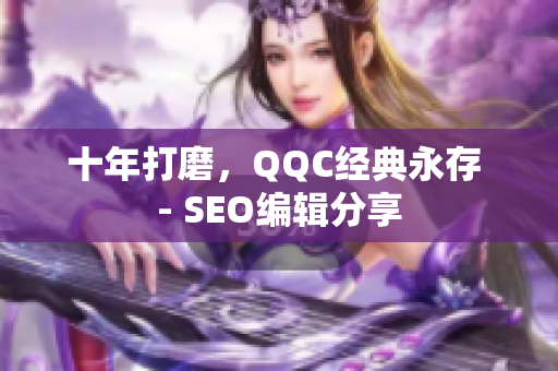 十年打磨，QQC经典永存 - SEO编辑分享