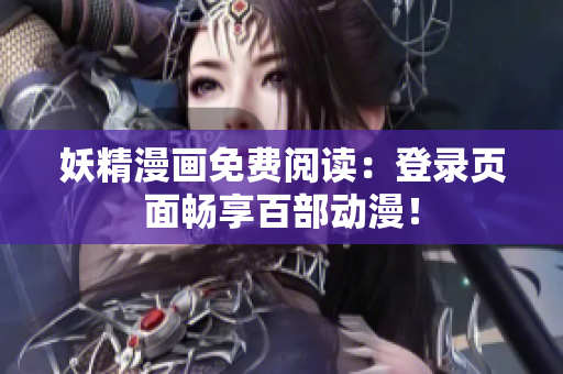 妖精漫画免费阅读：登录页面畅享百部动漫！