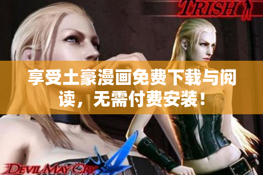 享受土豪漫画免费下载与阅读，无需付费安装！
