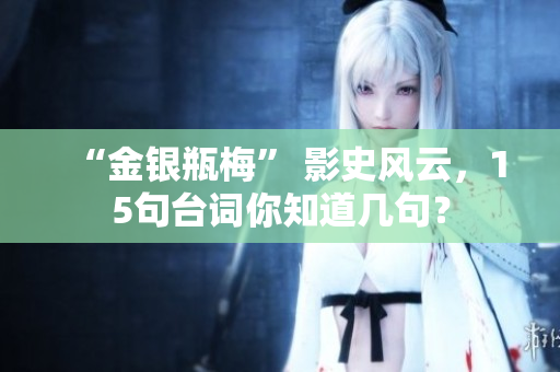 “金银瓶梅” 影史风云，15句台词你知道几句？
