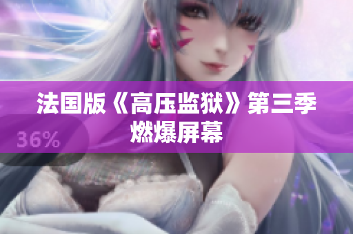法国版《高压监狱》第三季燃爆屏幕