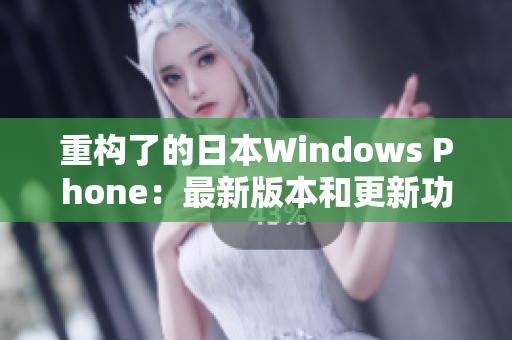重构了的日本Windows Phone：最新版本和更新功能