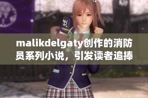 malikdelgaty创作的消防员系列小说，引发读者追捧