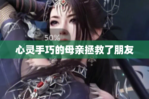 心灵手巧的母亲拯救了朋友