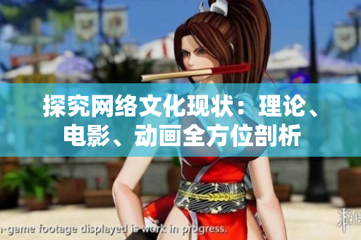 探究网络文化现状：理论、电影、动画全方位剖析